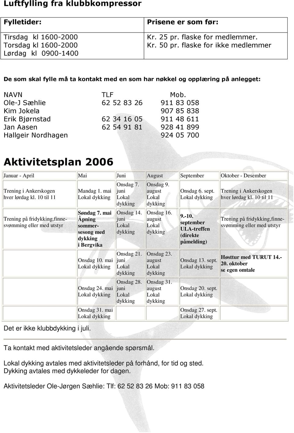 Ole-J Sæhlie 62 52 83 26 911 83 058 Kim Jokela 907 85 838 Erik Bjørnstad 62 34 16 05 911 48 611 Jan Aasen 62 54 91 81 928 41 899 Hallgeir Nordhagen 924 05 700 Aktivitetsplan 2006 Januar - April Mai