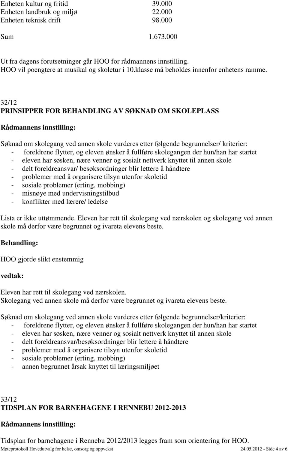 32/12 PRINSIPPER FOR BEHANDLING AV SØKNAD OM SKOLEPLASS Søknad om skolegang ved annen skole vurderes etter følgende begrunnelser/ kriterier: - foreldrene flytter, og eleven ønsker å fullføre