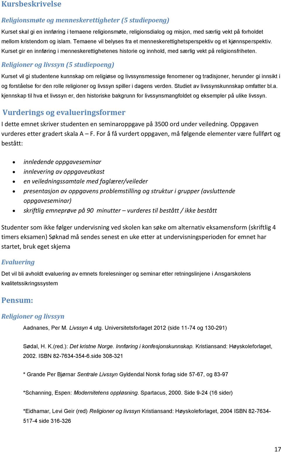 Religioner og livssyn (5 studiepoeng) Kurset vil gi studentene kunnskap om religiøse og livssynsmessige fenomener og tradisjoner, herunder gi innsikt i og forståelse for den rolle religioner og