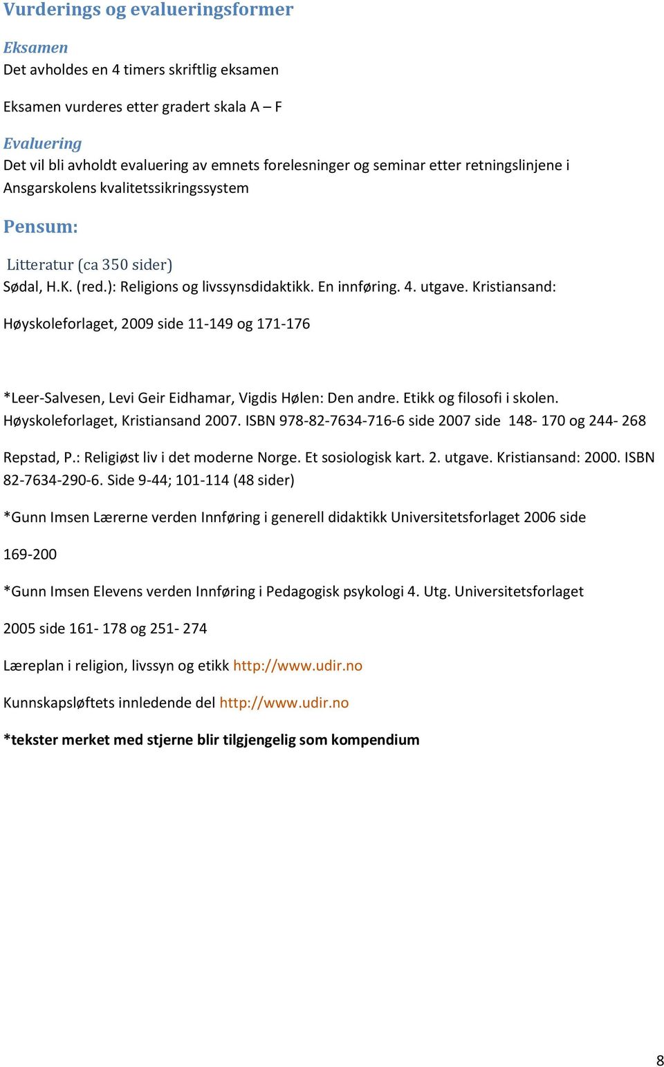 Kristiansand: Høyskoleforlaget, 2009 side 11-149 og 171-176 *Leer-Salvesen, Levi Geir Eidhamar, Vigdis Hølen: Den andre. Etikk og filosofi i skolen. Høyskoleforlaget, Kristiansand 2007.