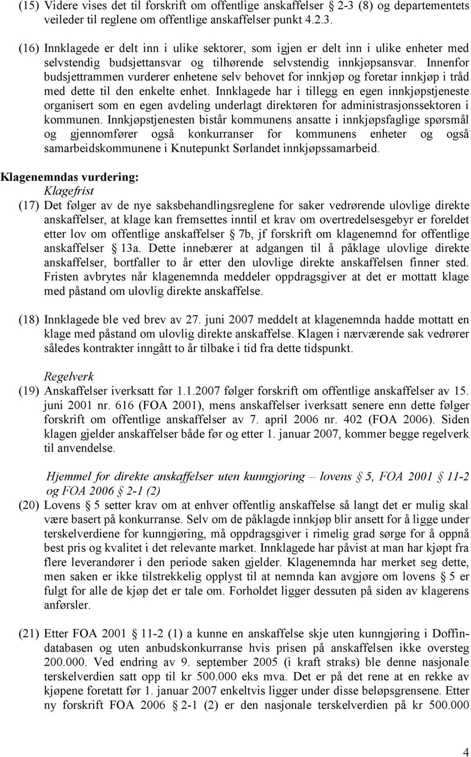 (16) Innklagede er delt inn i ulike sektorer, som igjen er delt inn i ulike enheter med selvstendig budsjettansvar og tilhørende selvstendig innkjøpsansvar.