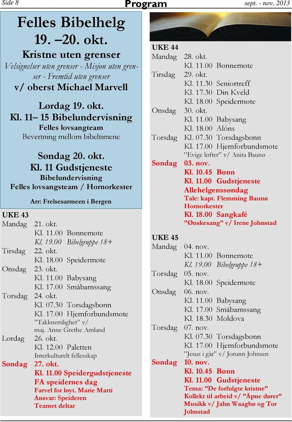 00 Bibelgruppe 18+ Tirsdag 22. okt. Arr: Frelsesarmeen i Bergen 23. okt. Kl. 17.00 Småbarnssang Torsdag 24. okt. Takknemlighet v/ maj. Anne Grethe Amland Lørdag 26. okt. Kl. 12.