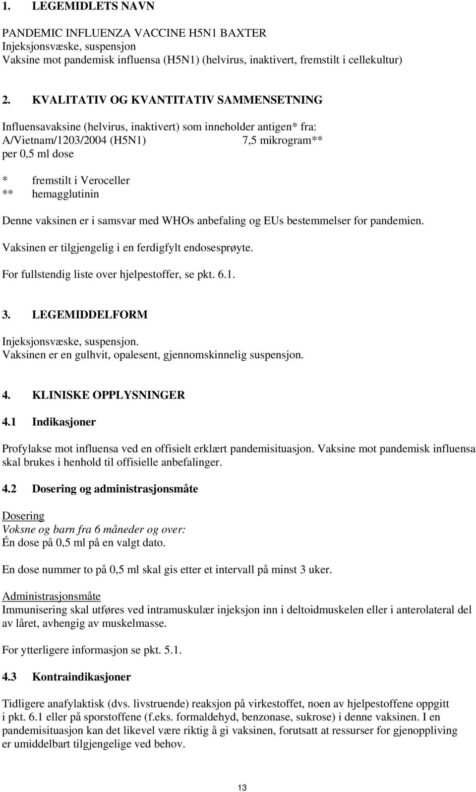 hemagglutinin Denne vaksinen er i samsvar med WHOs anbefaling og EUs bestemmelser for pandemien. Vaksinen er tilgjengelig i en ferdigfylt endosesprøyte.