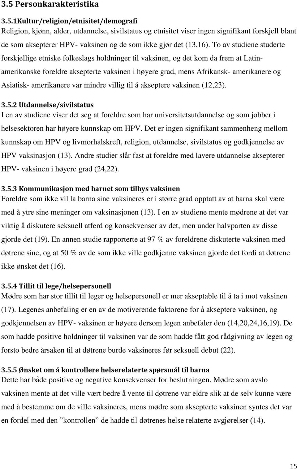 To av studiene studerte forskjellige etniske folkeslags holdninger til vaksinen, og det kom da frem at Latinamerikanske foreldre aksepterte vaksinen i høyere grad, mens Afrikansk- amerikanere og