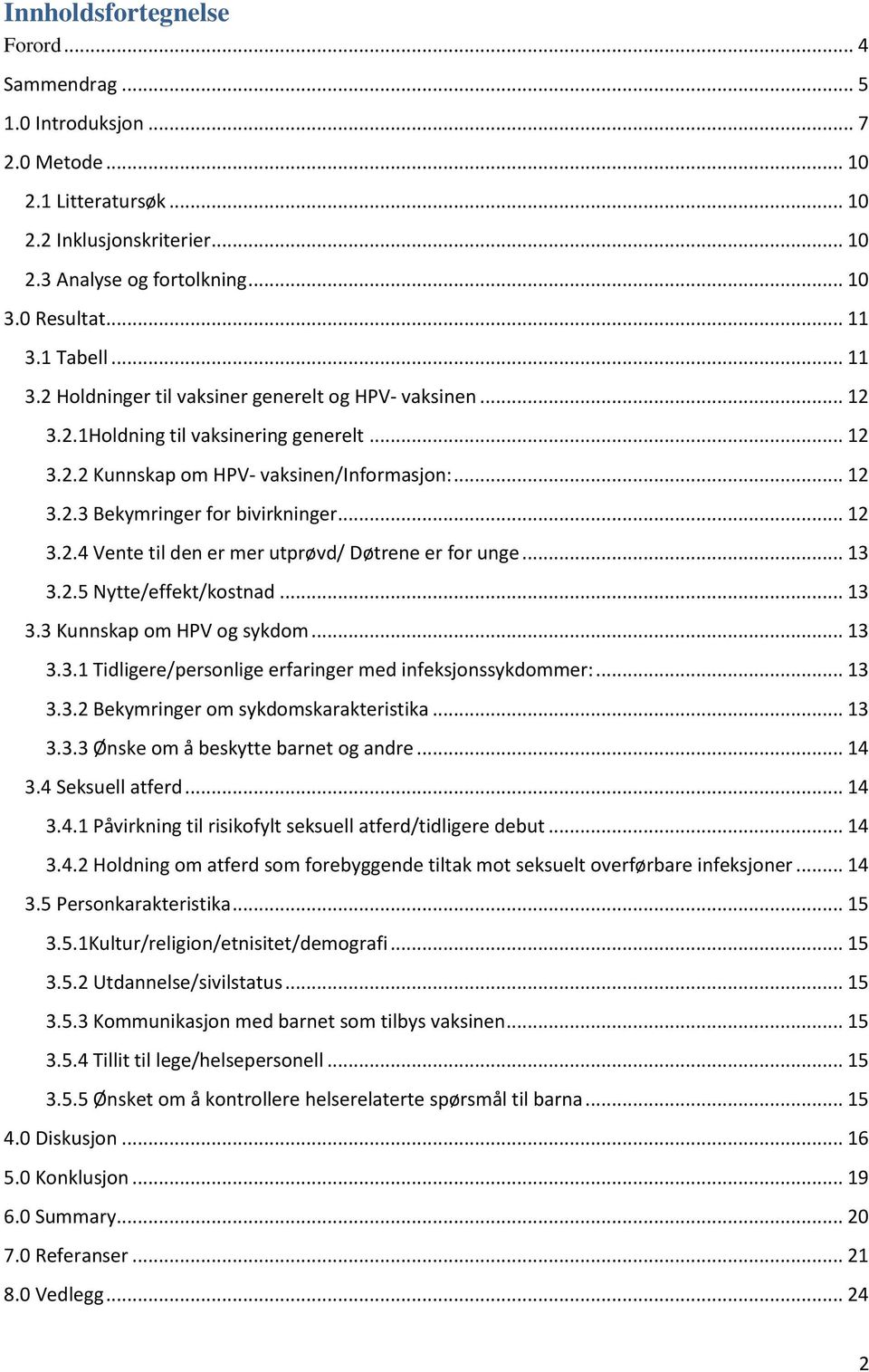 .. 12 3.2.4 Vente til den er mer utprøvd/ Døtrene er for unge... 13 3.2.5 Nytte/effekt/kostnad... 13 3.3 Kunnskap om HPV og sykdom... 13 3.3.1 Tidligere/personlige erfaringer med infeksjonssykdommer:.