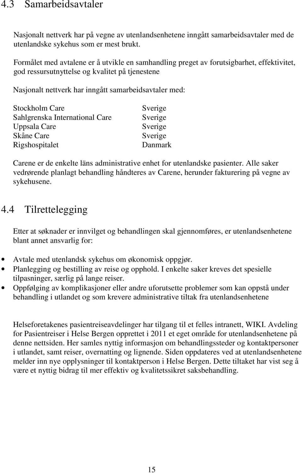 Stockholm Care Sahlgrenska International Care Uppsala Care Skåne Care Rigshospitalet Sverige Sverige Sverige Sverige Danmark Carene er de enkelte läns administrative enhet for utenlandske pasienter.