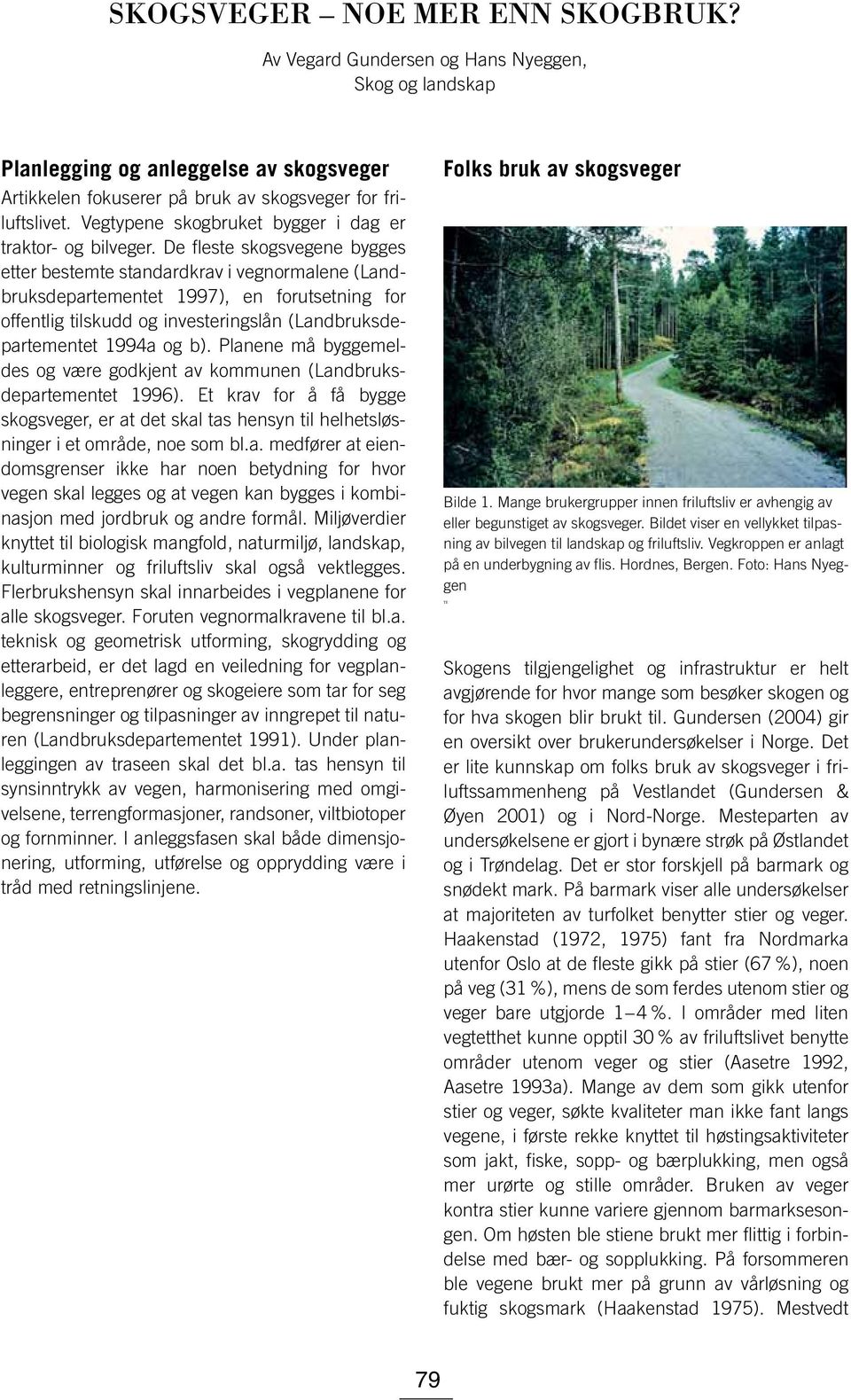 De fleste skogsvegene bygges etter bestemte standardkrav i vegnormalene (Landbruksdepartementet 1997), en forutsetning for offentlig tilskudd og investeringslån (Landbruksdepartementet 1994a og b).