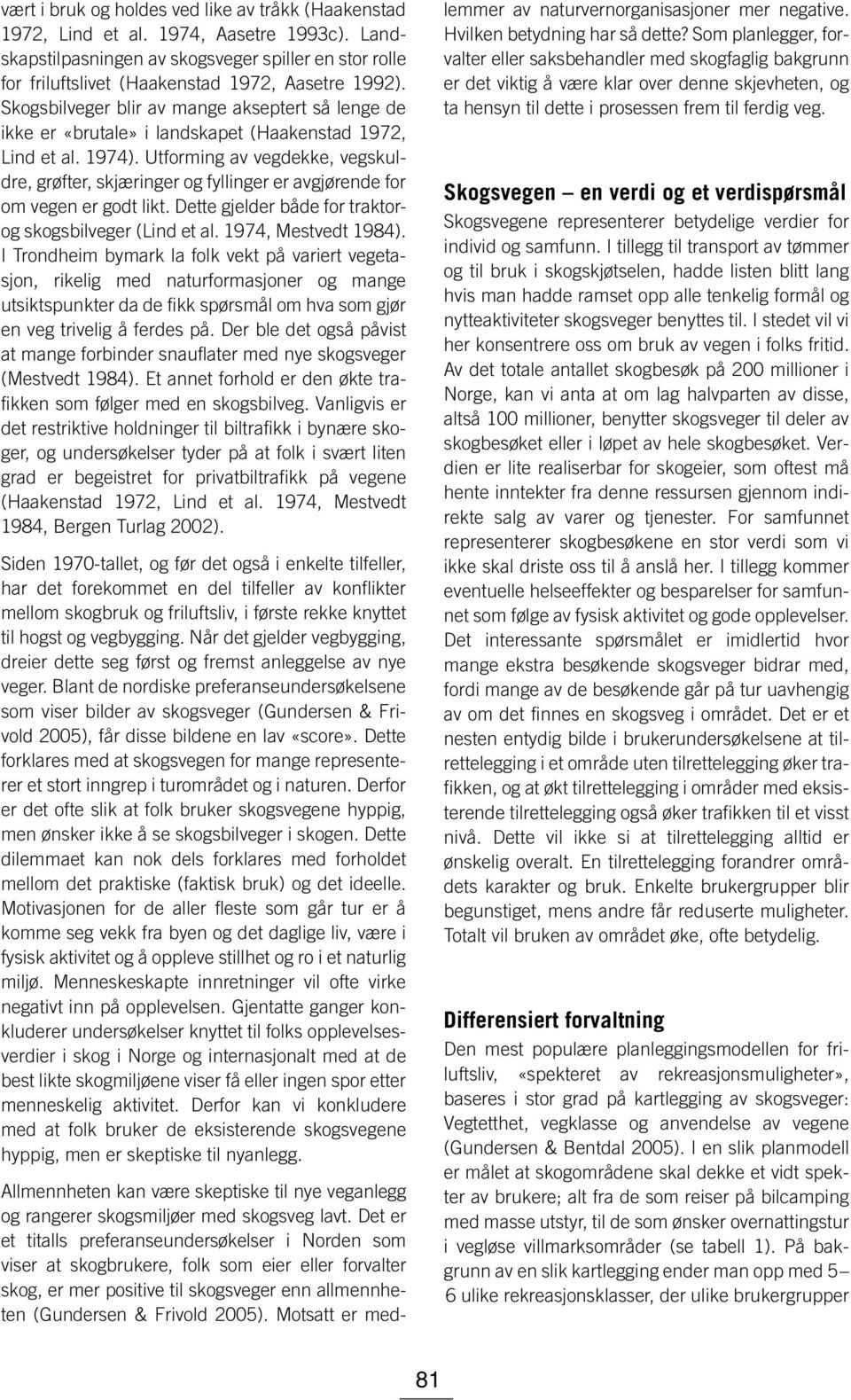 Utforming av vegdekke, vegskuldre, grøfter, skjæringer og fyllinger er avgjørende for om vegen er godt likt. Dette gjelder både for traktorog skogsbilveger (Lind et al. 1974, Mestvedt 1984).