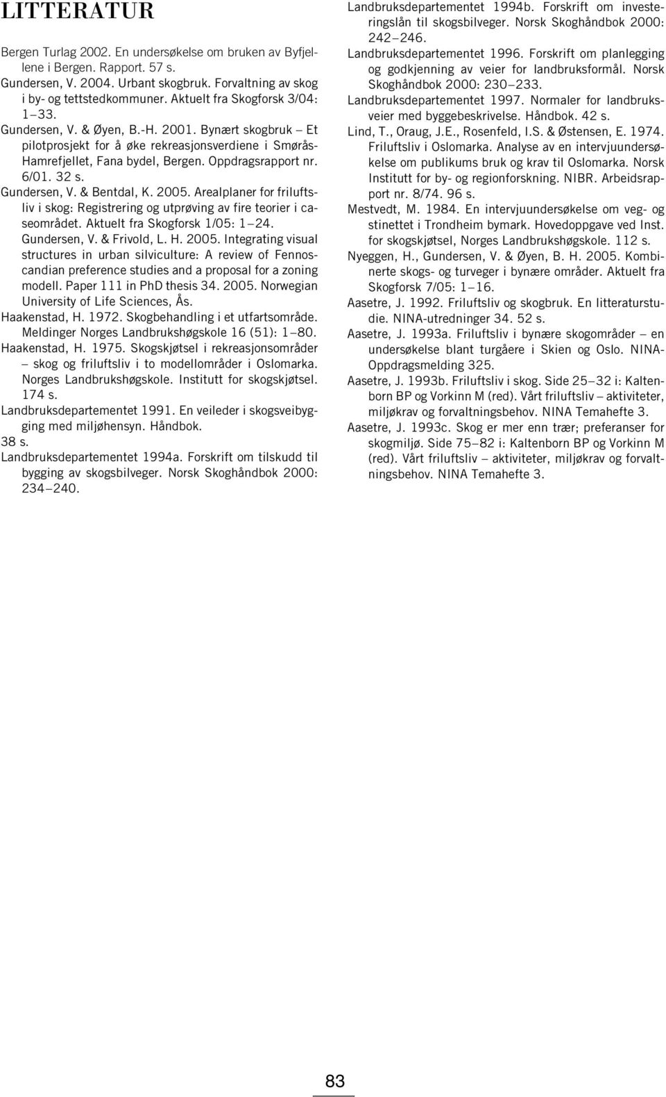 32 s. Gundersen, V. & Bentdal, K. 2005. Arealplaner for friluftsliv i skog: Registrering og utprøving av fire teorier i caseområdet. Aktuelt fra Skogforsk 1/05: 1 24. Gundersen, V. & Frivold, L. H.