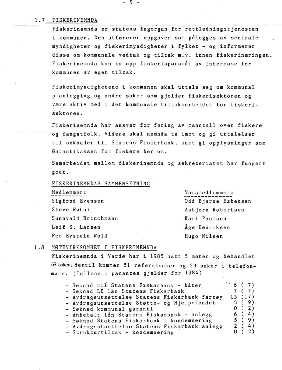 8 MØTEVIRKSOMHET I FISKERINEMNDA Fiskerinemnda i Vardø har i 1985 hatt 5 møter og behandet 68 saker. Hce:-ri.i - kommer 51 referatsaker og 23 saker i møte. (Taene i parantes gjeder for 1984) 1.