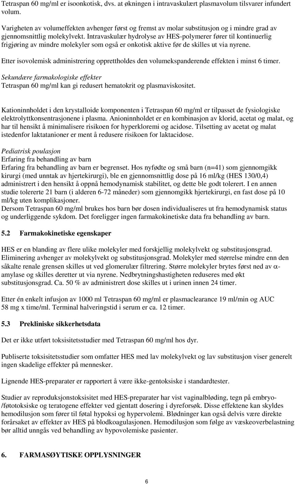 Intravaskulær hydrolyse av HES-polymerer fører til kontinuerlig frigjøring av mindre molekyler som også er onkotisk aktive før de skilles ut via nyrene.