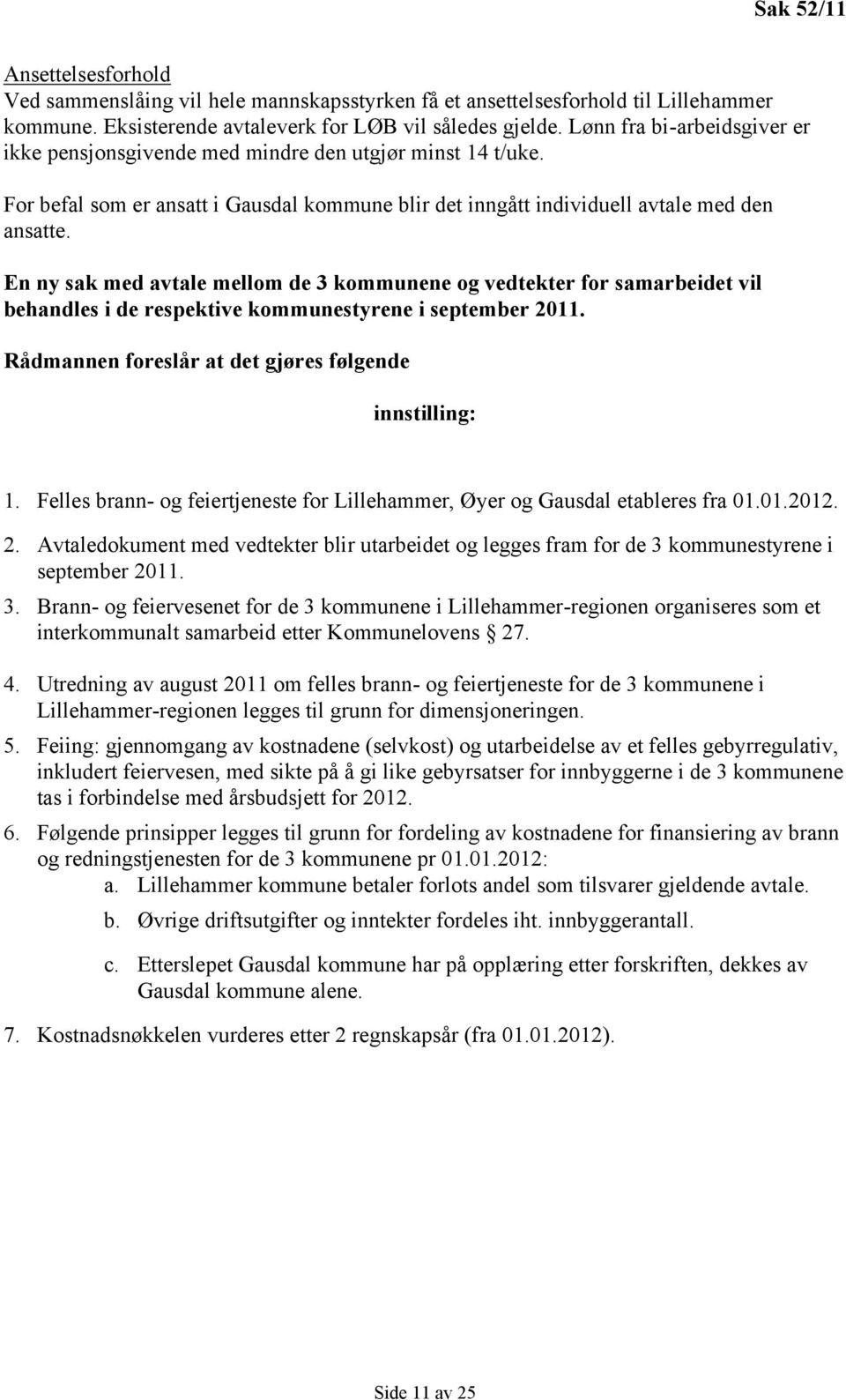 En ny sak med avtale mellom de 3 kommunene og vedtekter for samarbeidet vil behandles i de respektive kommunestyrene i september 2011. Rådmannen foreslår at det gjøres følgende innstilling: 1.