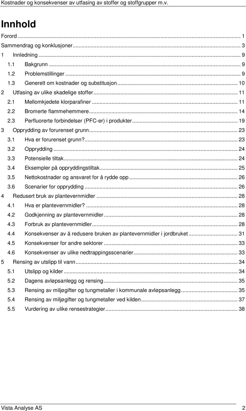 1 Hva er forurenset grunn?... 23 3.2 Opprydding... 24 3.3 Potensielle tiltak... 24 3.4 Eksempler på oppryddingstiltak... 25 3.5 Nettokostnader og ansvaret for å rydde opp... 26 3.