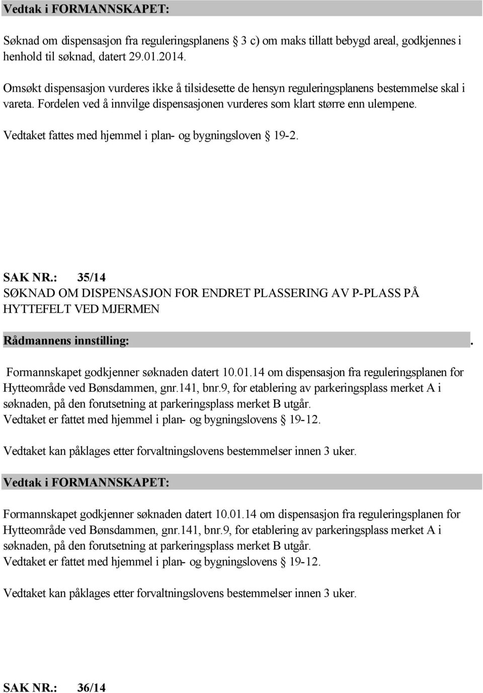 Vedtaket fattes med hjemmel i plan- og bygningsloven 19-2. SAK NR.: 35/14 SØKNAD OM DISPENSASJON FOR ENDRET PLASSERING AV P-PLASS PÅ HYTTEFELT VED MJERMEN Formannskapet godkjenner søknaden datert 10.