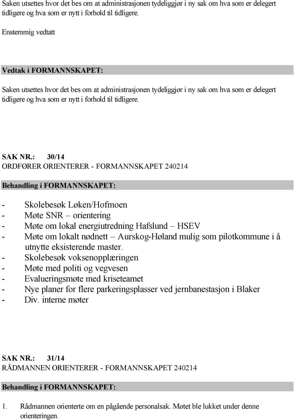 : 30/14 ORDFØRER ORIENTERER - FORMANNSKAPET 240214 Behandling i FORMANNSKAPET: - Skolebesøk Løken/Hofmoen - Møte SNR orientering - Møte om lokal energiutredning Hafslund HSEV - Møte om lokalt nødnett