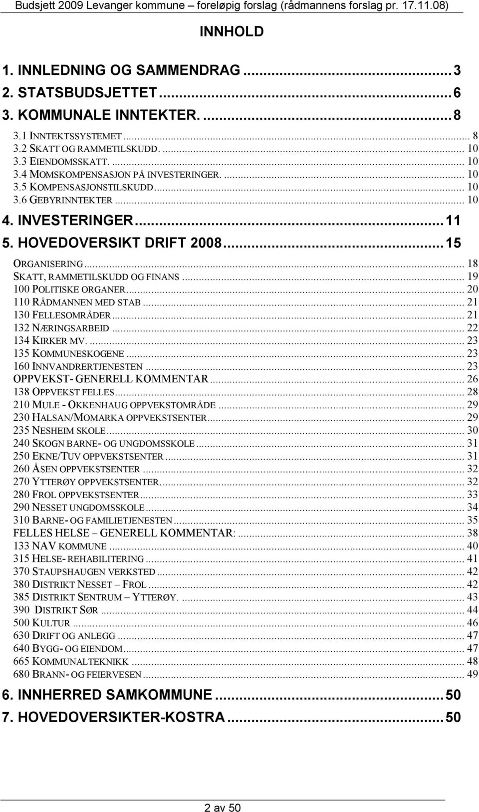 .. 20 110 RÅDMANNEN MED STAB... 21 130 FELLESOMRÅDER... 21 132 NÆRINGSARBEID... 22 134 KIRKER MV.... 23 135 KOMMUNESKOGENE... 23 160 INNVANDRERTJENESTEN... 23 OPPVEKST- GENERELL KOMMENTAR.