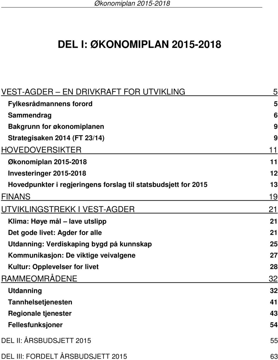 VEST-AGDER 21 Klima: Høye mål lave utslipp 21 Det gode livet: Agder for alle 21 Utdanning: Verdiskaping bygd på kunnskap 25 Kommunikasjon: De viktige veivalgene 27 Kultur: