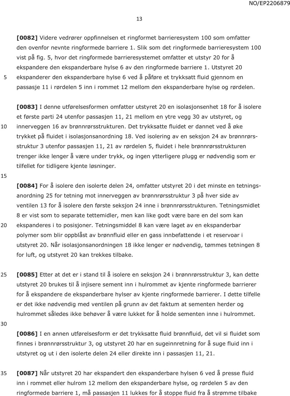 Utstyret ekspanderer den ekspanderbare hylse 6 ved å påføre et trykksatt fluid gjennom en passasje 11 i rørdelen inn i rommet 12 mellom den ekspanderbare hylse og rørdelen.