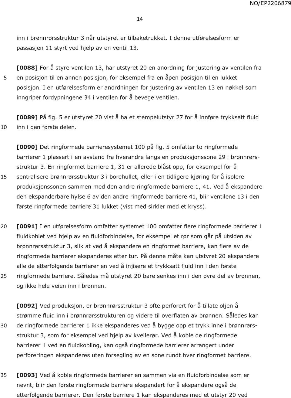 I en utførelsesform er anordningen for justering av ventilen 13 en nøkkel som inngriper fordypningene 34 i ventilen for å bevege ventilen. [0089] På fig.