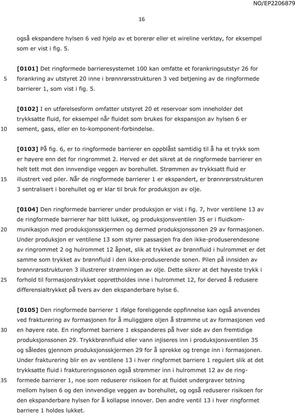 . [02] I en utførelsesform omfatter utstyret et reservoar som inneholder det trykksatte fluid, for eksempel når fluidet som brukes for ekspansjon av hylsen 6 er sement, gass, eller en