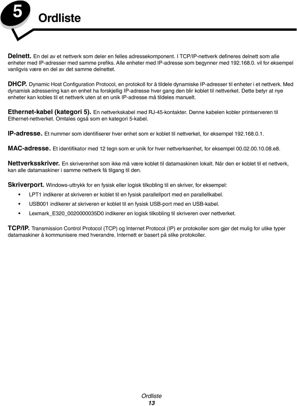 Dynamic Host Configuration Protocol, en protokoll for å tildele dynamiske IP-adresser til enheter i et nettverk.