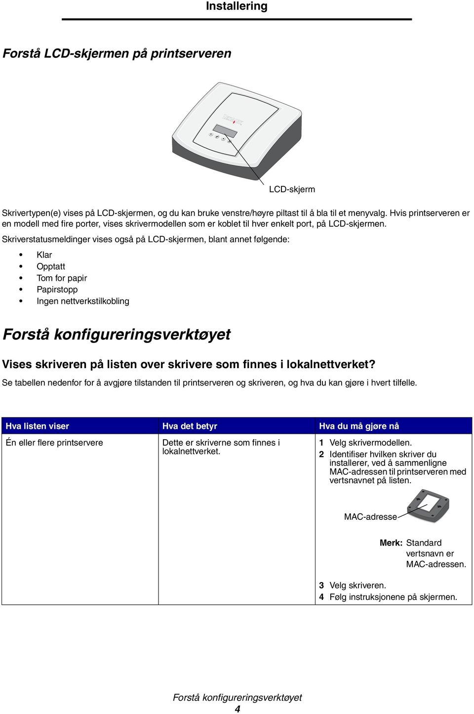 Skriverstatusmeldinger vises også på LCD-skjermen, blant annet følgende: Klar Opptatt Tom for papir Papirstopp Ingen nettverkstilkobling Forstå konfigureringsverktøyet Vises skriveren på listen over