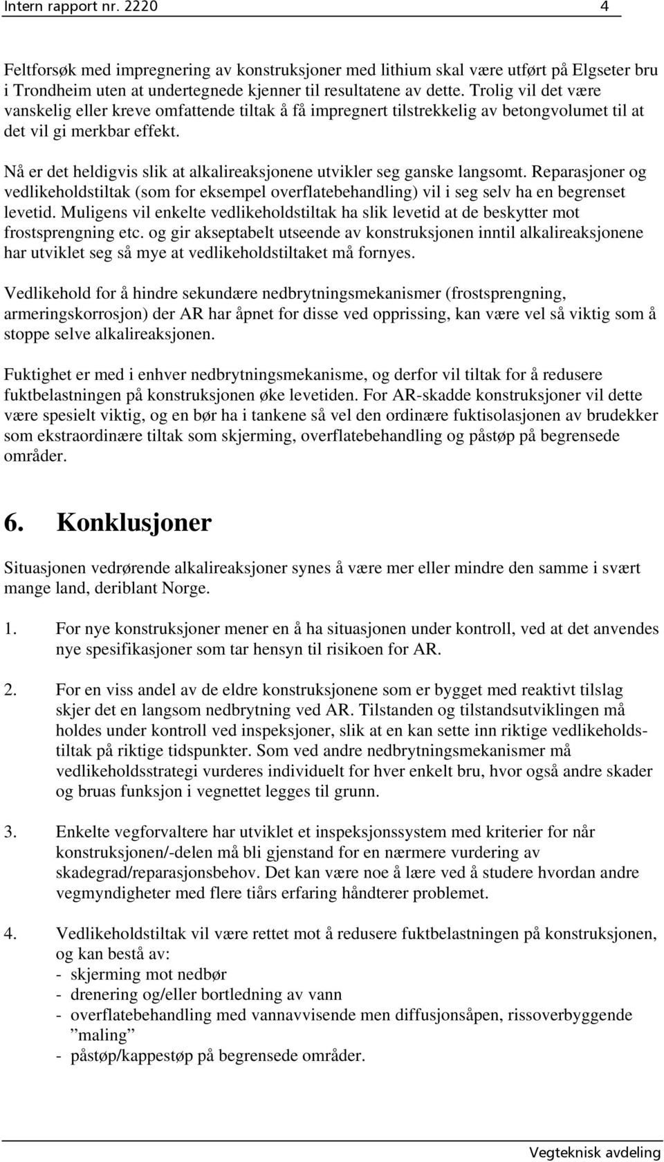 Nå er det heldigvis slik at alkalireaksjonene utvikler seg ganske langsomt. Reparasjoner og vedlikeholdstiltak (som for eksempel overflatebehandling) vil i seg selv ha en begrenset levetid.