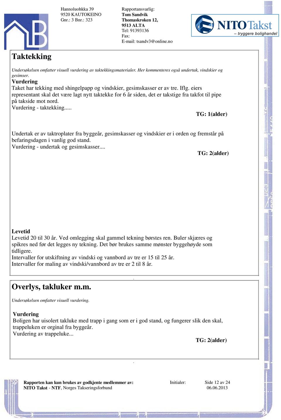 taktekking TG: 1(alder) Undertak er av taktroplater fra byggeår, gesimskasser og vindskier er i orden og fremstår på befaringsdagen i vanlig god stand - undertak og gesimskasser TG: 2(alder) Levetid