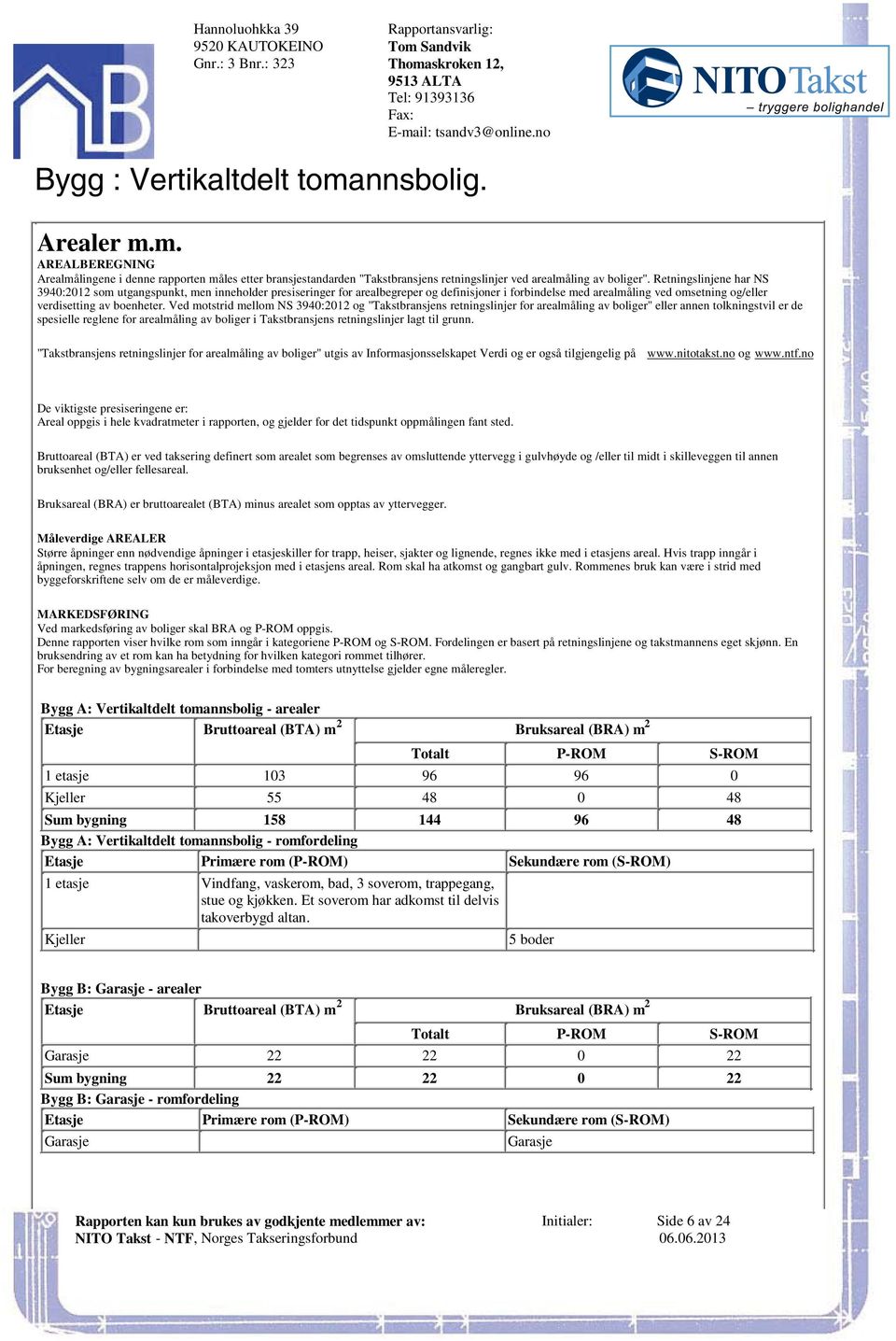 omsetning og/eller verdisetting av boenheter Ved motstrid mellom NS 3940:2012 og "Takstbransjens retningslinjer for arealmåling av boliger" eller annen tolkningstvil er de spesielle reglene for