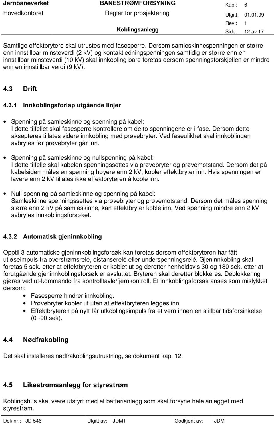 spenningsforskjellen er mindre enn en innstillbar verdi (9 kv). Spenning på samleskinne og spenning på kabel: I dette tilfellet skal fasesperre kontrollere om de to spenningene er i fase.