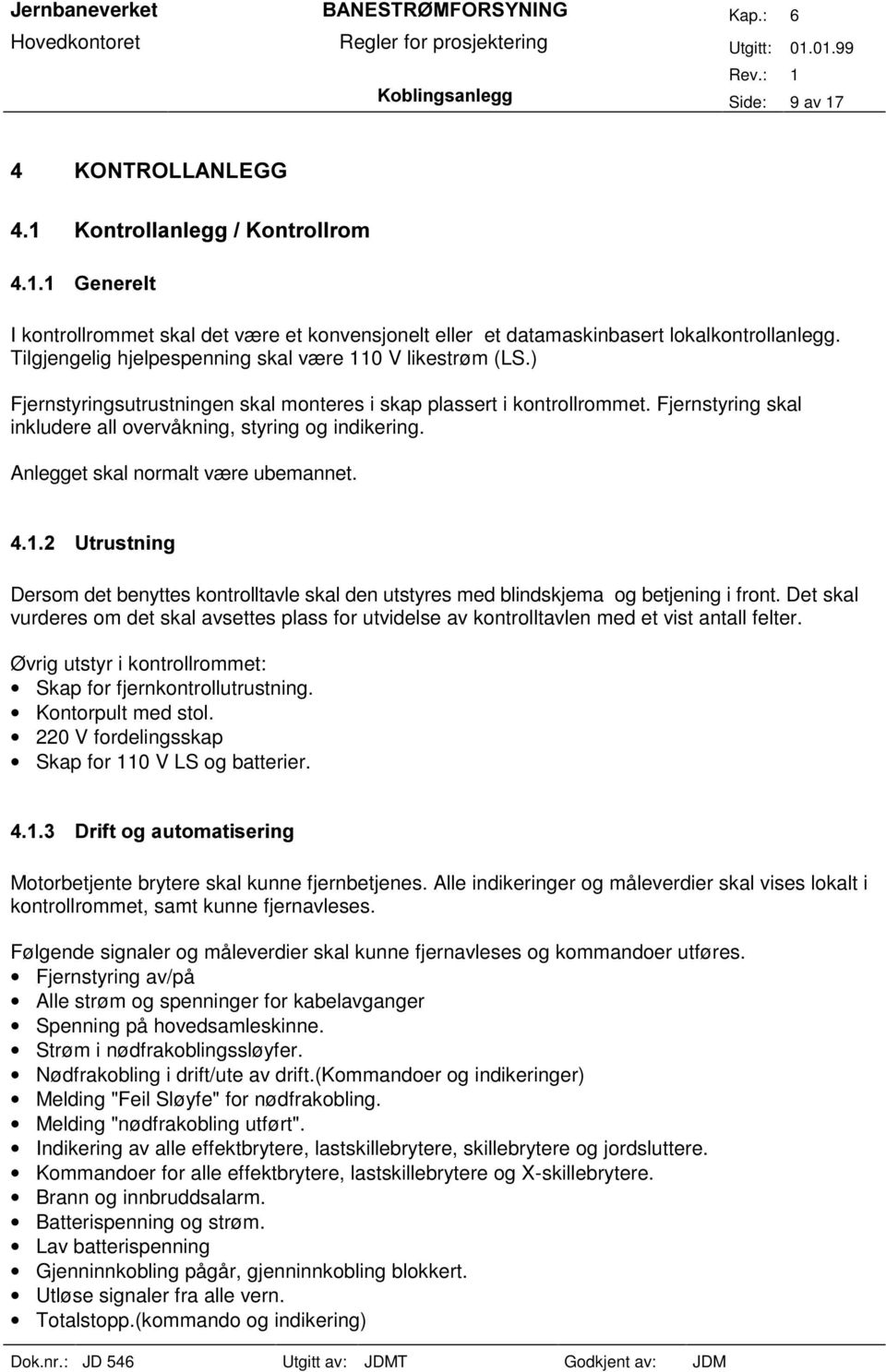 Dersom det benyttes kontrolltavle skal den utstyres med blindskjema og betjening i front. Det skal vurderes om det skal avsettes plass for utvidelse av kontrolltavlen med et vist antall felter.