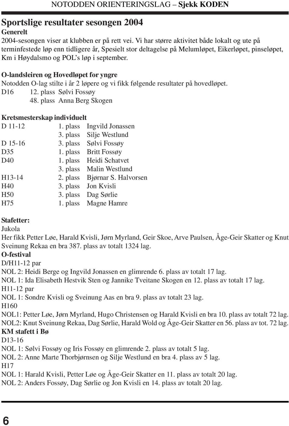 O-landsleiren og Hovedløpet for yngre Notodden O-lag stilte i år 2 løpere og vi fikk følgende resultater på hovedløpet. D16 12. plass Sølvi Fossøy 48.