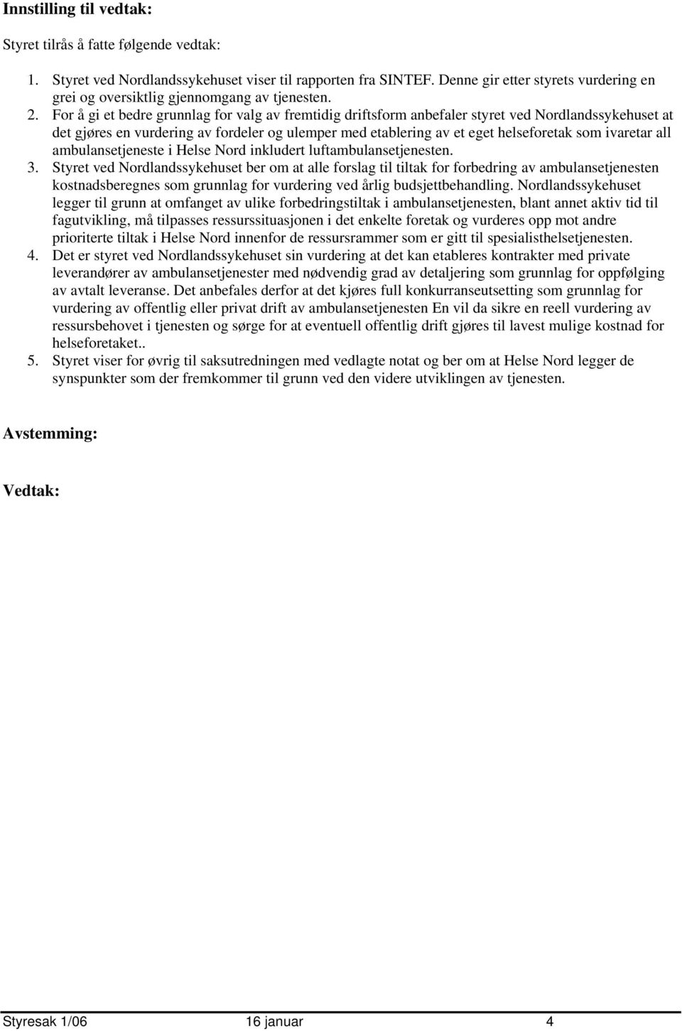 For å gi et bedre grunnlag for valg av fremtidig driftsform anbefaler styret ved Nordlandssykehuset at det gjøres en vurdering av fordeler og ulemper med etablering av et eget helseforetak som