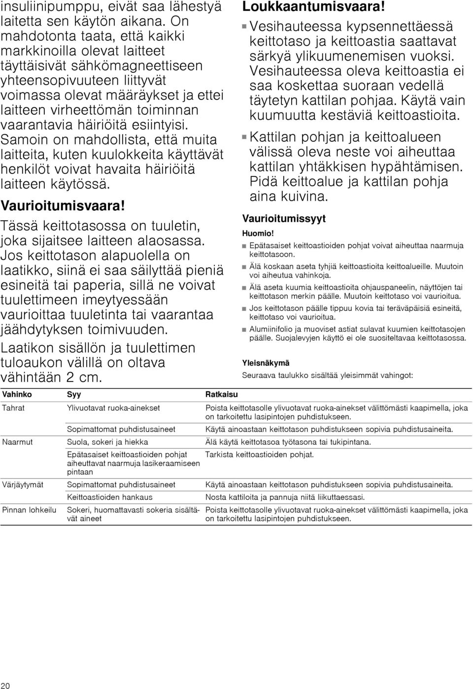 häiriöitä esiintyisi. Samoin on mahdollista, että muita laitteita, kuten kuulokkeita käyttävät henkilöt voivat havaita häiriöitä laitteen käytössä. Vaurioitumisvaara!