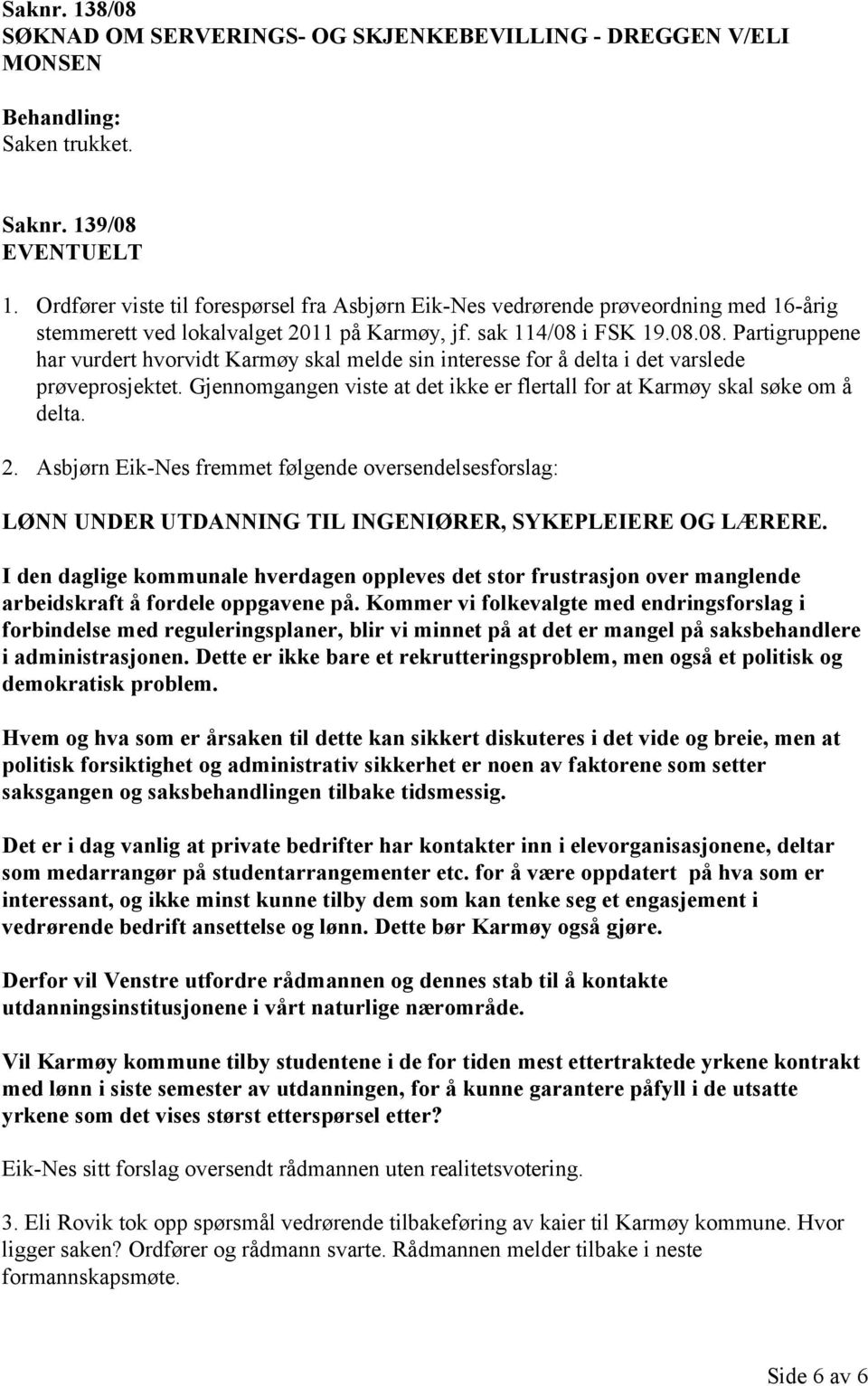 i FSK 19.08.08. Partigruppene har vurdert hvorvidt Karmøy skal melde sin interesse for å delta i det varslede prøveprosjektet.