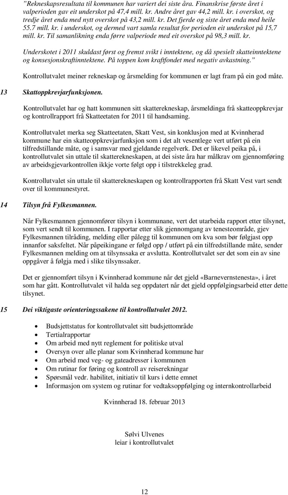 kr. Underskotet i 2011 skuldast først og fremst svikt i inntektene, og då spesielt skatteinntektene og konsesjonskraftinntektene. På toppen kom kraftfondet med negativ avkastning.