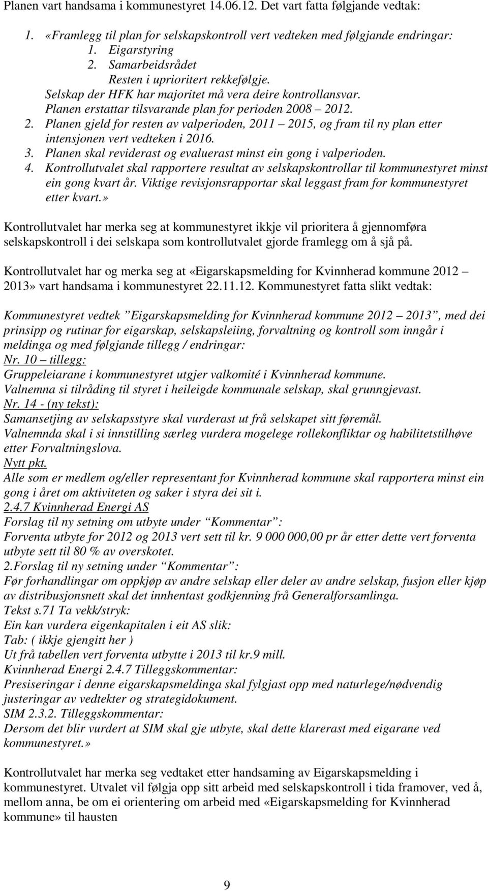 08 2012. 2. Planen gjeld for resten av valperioden, 2011 2015, og fram til ny plan etter intensjonen vert vedteken i 2016. 3. Planen skal reviderast og evaluerast minst ein gong i valperioden. 4.