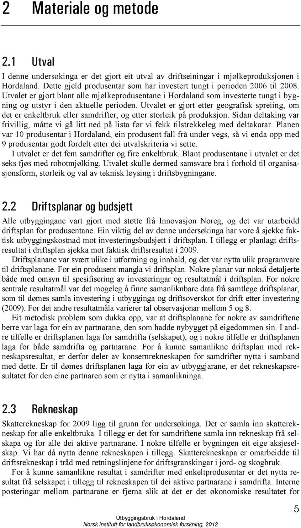 Utvalet er gjort etter geografisk spreiing, om det er enkeltbruk eller samdrifter, og etter storleik på produksjon.