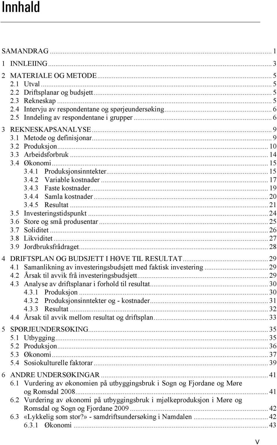 .. 17 3.4.3 Faste kostnader... 19 3.4.4 Samla kostnader... 20 3.4.5 Resultat... 21 3.5 Investeringstidspunkt... 24 3.6 Store og små produsentar... 25 3.7 Soliditet... 26 3.8 Likviditet... 27 3.