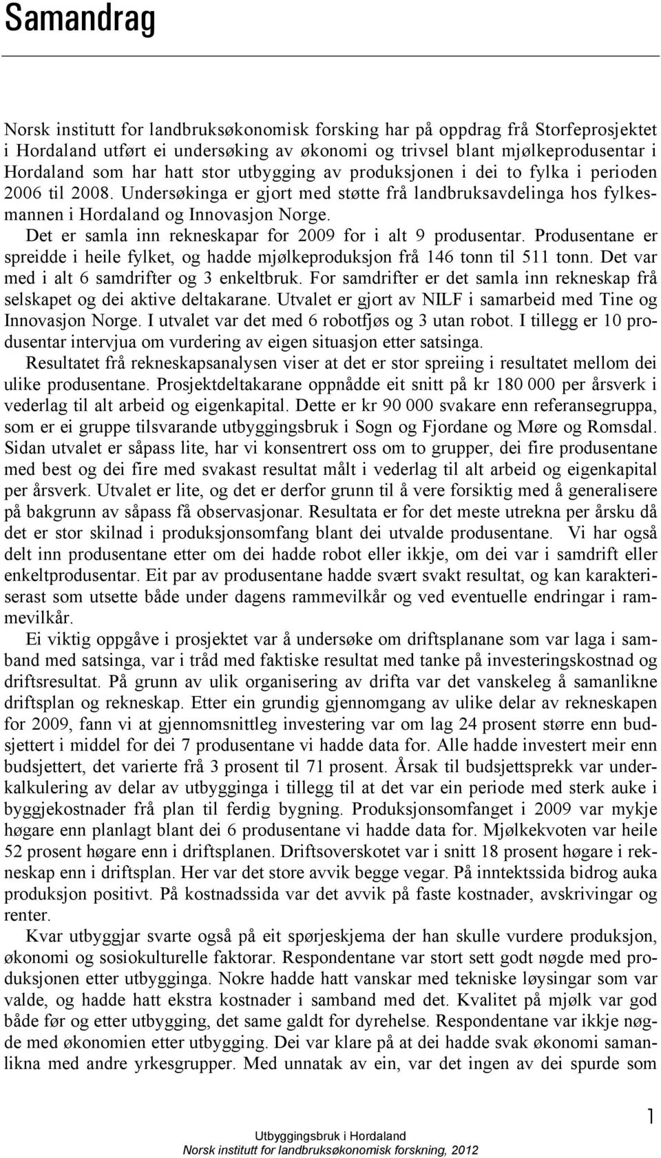 Det er samla inn rekneskapar for 2009 for i alt 9 produsentar. Produsentane er spreidde i heile fylket, og hadde mjølkeproduksjon frå 146 tonn til 511 tonn.