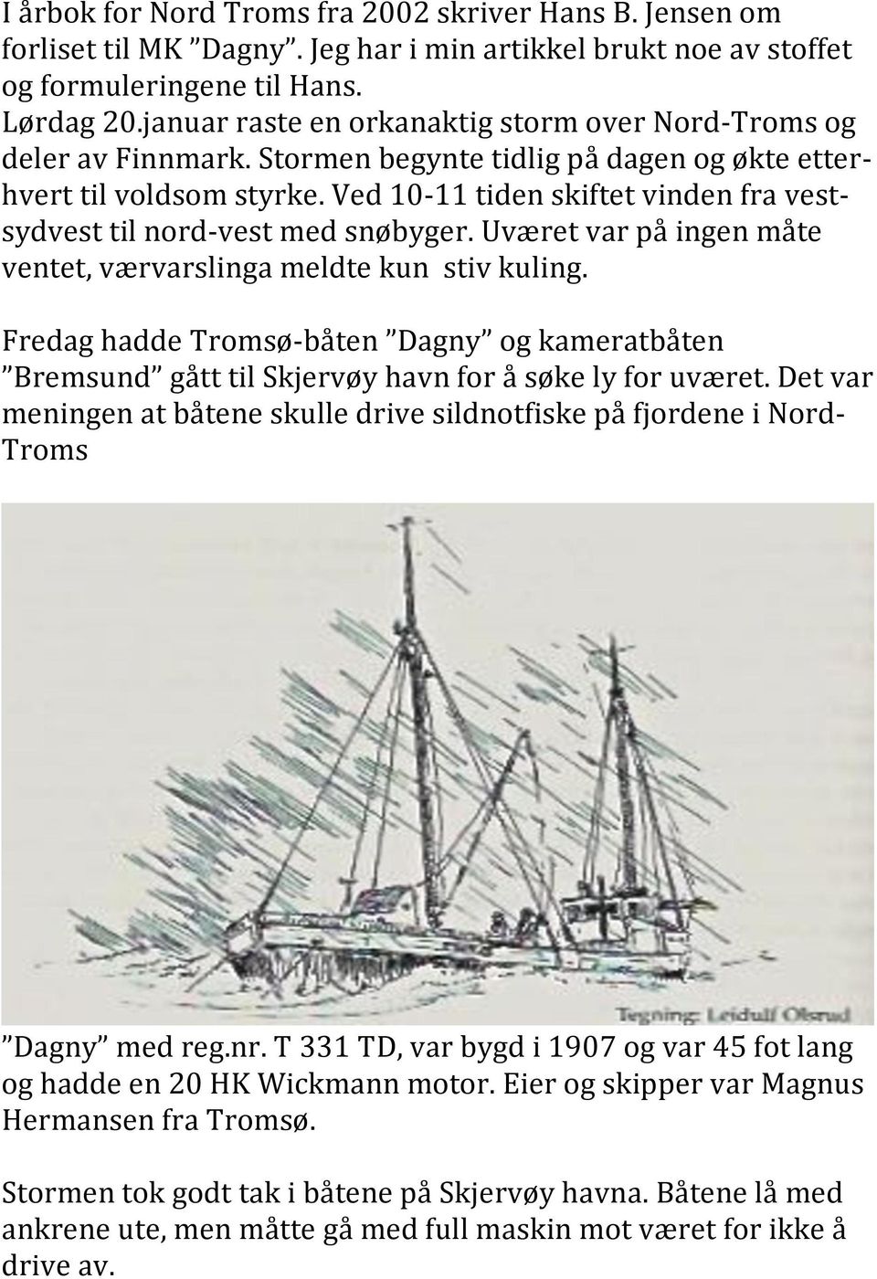 Ved 10-11 tiden skiftet vinden fra vest- sydvest til nord- vest med snøbyger. Uværet var på ingen måte ventet, værvarslinga meldte kun stiv kuling.