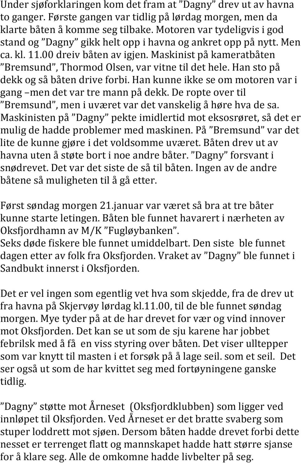 Maskinist på kameratbåten Bremsund, Thormod Olsen, var vitne til det hele. Han sto på dekk og så båten drive forbi. Han kunne ikke se om motoren var i gang men det var tre mann på dekk.