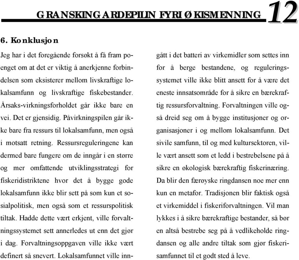 Ressursreguleringene kan dermed bare fungere om de inngår i en større og mer omfattende utviklingsstrategi for fiskeridistriktene hvor det å bygge gode lokalsamfunn ikke blir sett på som kun et