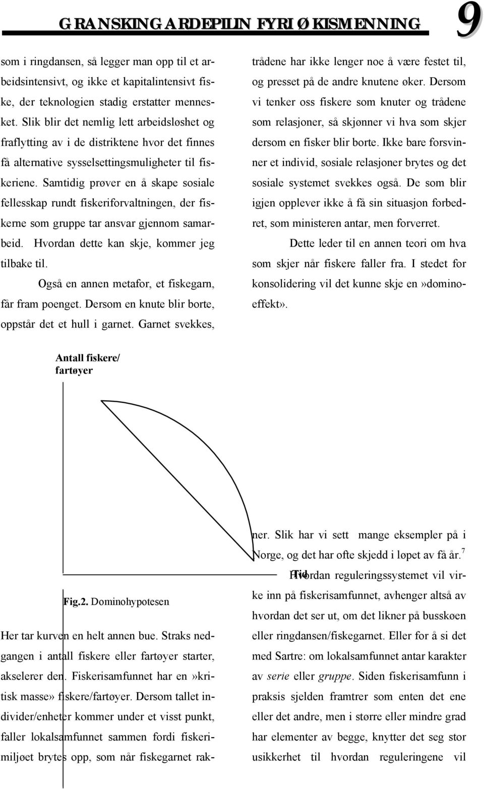 Samtidig prøver en å skape sosiale fellesskap rundt fiskeriforvaltningen, der fiskerne som gruppe tar ansvar gjennom samarbeid. Hvordan dette kan skje, kommer jeg tilbake til.