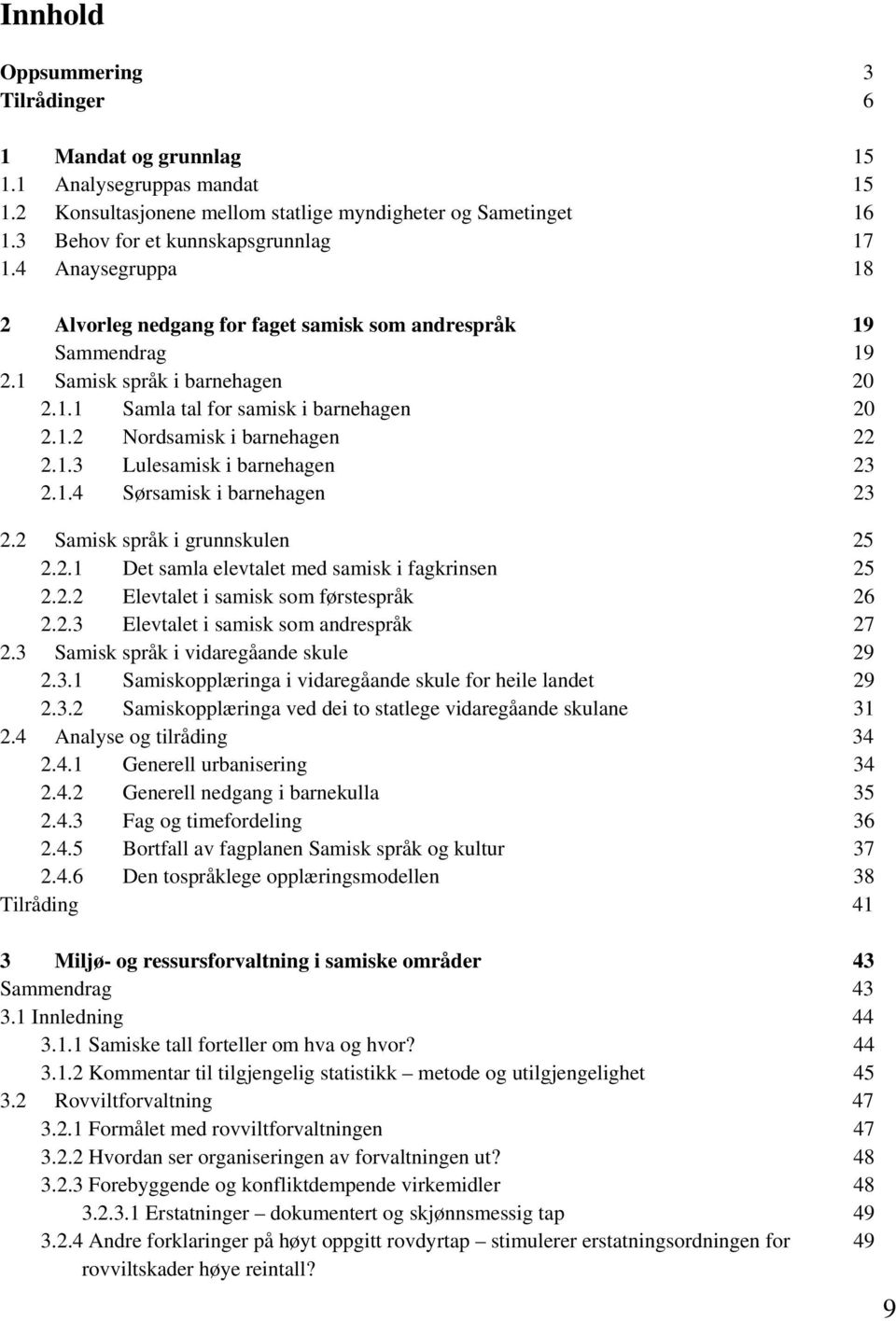 1.4 Sørsamisk i barnehagen 23 2.2 Samisk språk i grunnskulen 25 2.2.1 Det samla elevtalet med samisk i fagkrinsen 25 2.2.2 Elevtalet i samisk som førstespråk 26 2.2.3 Elevtalet i samisk som andrespråk 27 2.