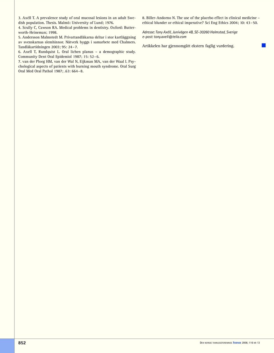 Tandläkartidningen 2003; 95: 24 7. 6. Axell T, Rundquist L. Oral lichen planus a demographic study. Community Dent Oral Epidemiol 1987; 15: 52 6. 7. van der Ploeg HM, van der Wal N, Eijkman MA, van der Waal I.