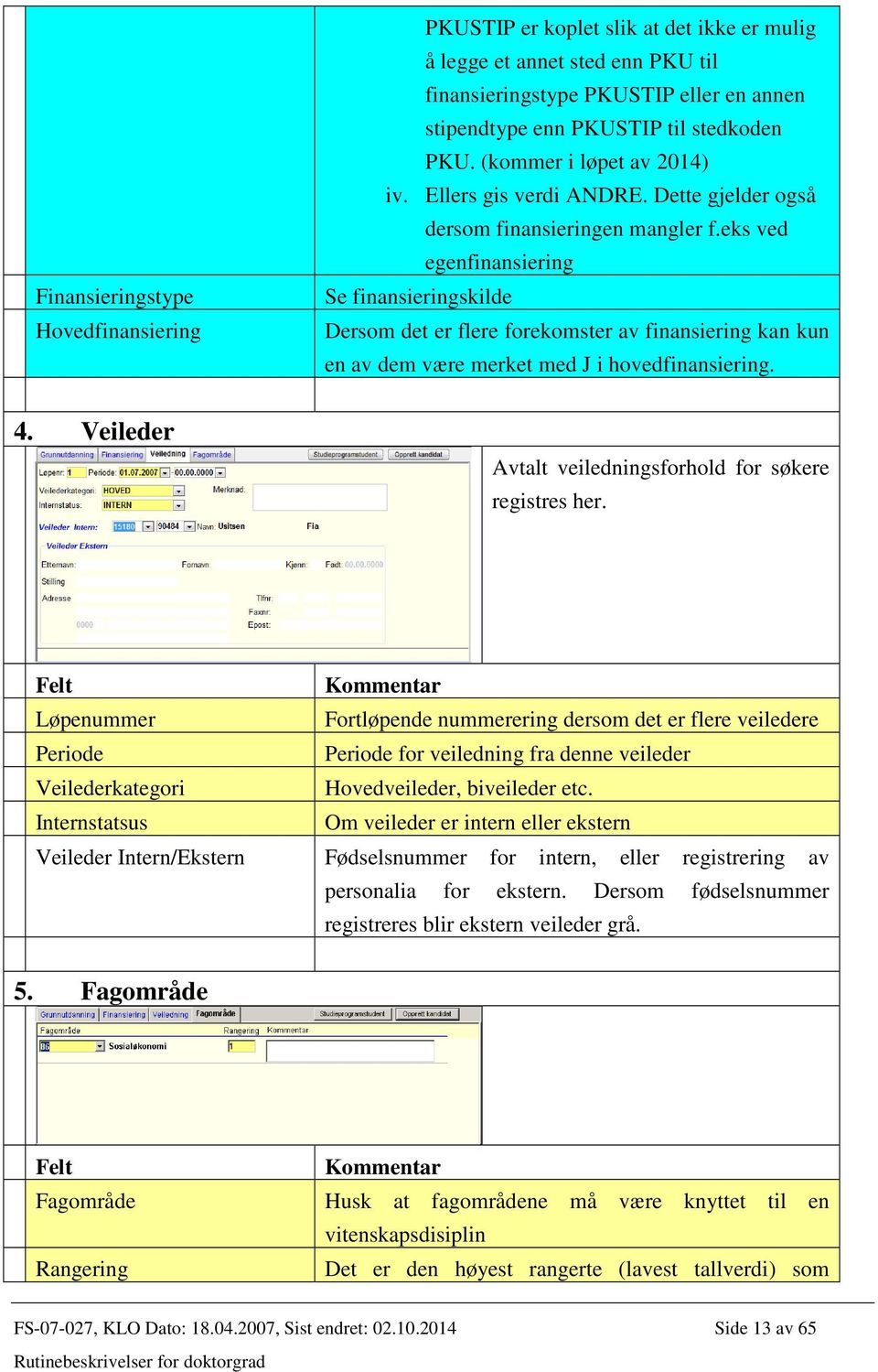 eks ved egenfinansiering Se finansieringskilde Dersom det er flere forekomster av finansiering kan kun en av dem være merket med J i hovedfinansiering. 4.