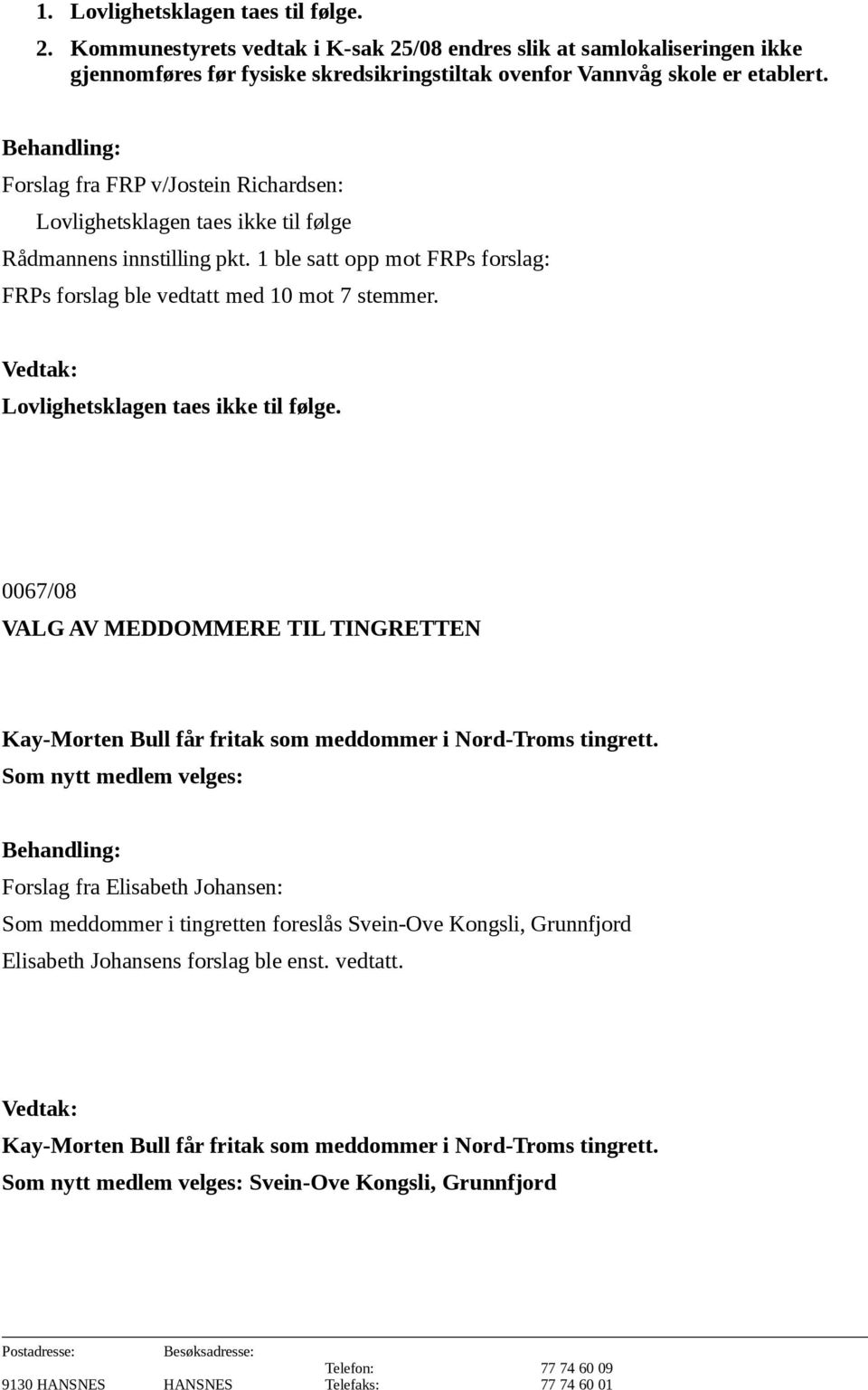 Lovlighetsklagen taes ikke til følge. 0067/08 VALG AV MEDDOMMERE TIL TINGRETTEN Kay-Morten Bull får fritak som meddommer i Nord-Troms tingrett.