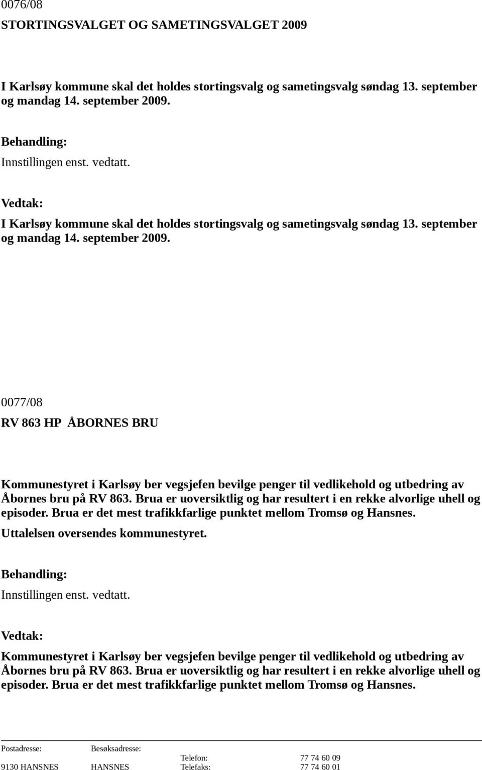 0077/08 RV 863 HP ÅBORNES BRU Kommunestyret i Karlsøy ber vegsjefen bevilge penger til vedlikehold og utbedring av Åbornes bru på RV 863.