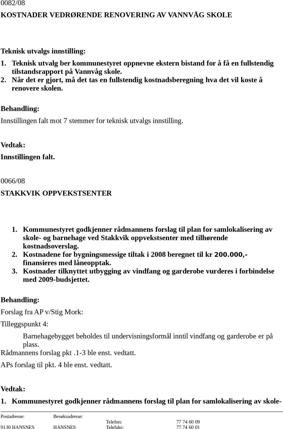 Når det er gjort, må det tas en fullstendig kostnadsberegning hva det vil koste å renovere skolen. Innstillingen falt mot 7 stemmer for teknisk utvalgs innstilling. Innstillingen falt. 0066/08 STAKKVIK OPPVEKSTSENTER 1.